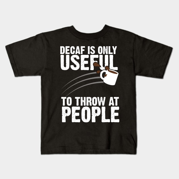 Decaf Is Only Useful To Throw At People Kids T-Shirt by thingsandthings